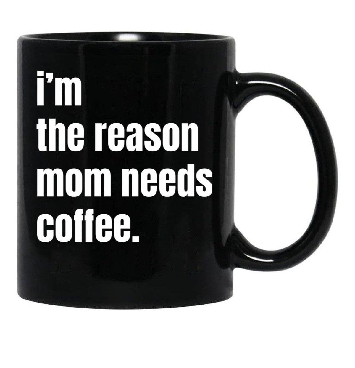 I Am The Reason Mom Needs Coffee Black Gift Coffee Mug - Black