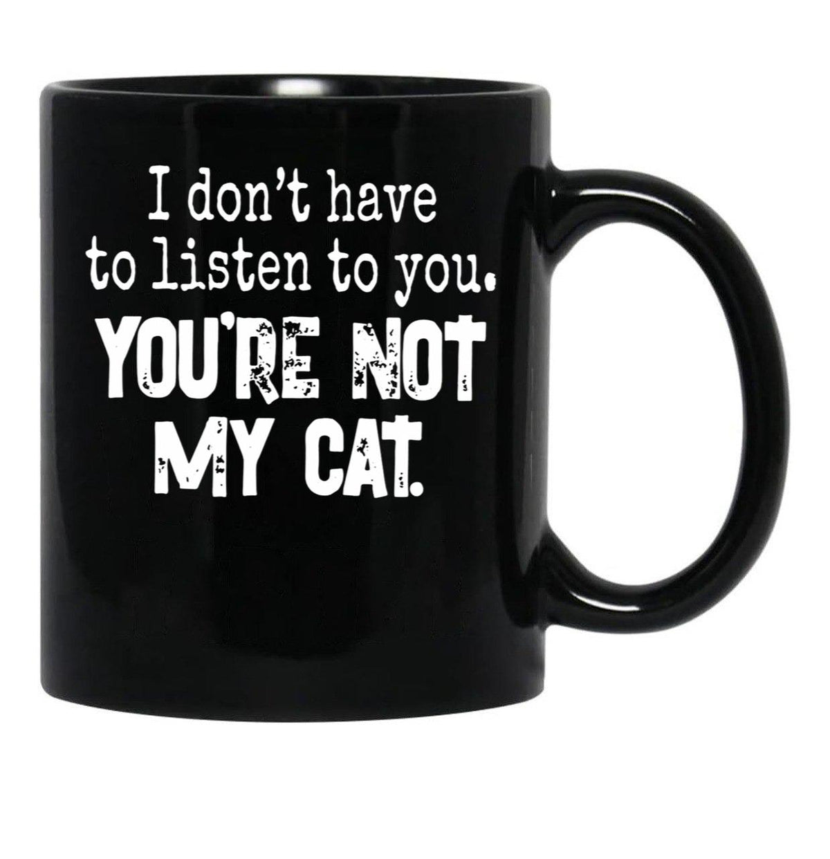 I Don'T Have To Listen To You You'Re Not My Cat Black Coffee Mug, Gift Coffee Mug - Black