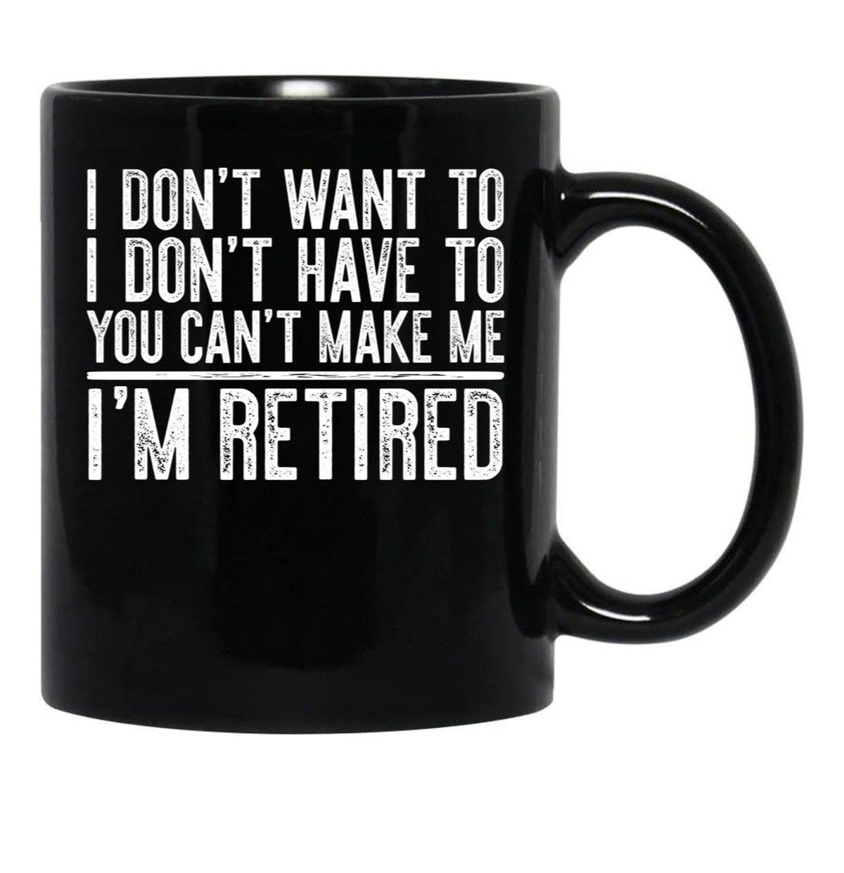 I Don'T Want To I Don'T Have To You Can'T Make Me I'M Retired Black Coffee Mug, Gift Coffee Mug - Black