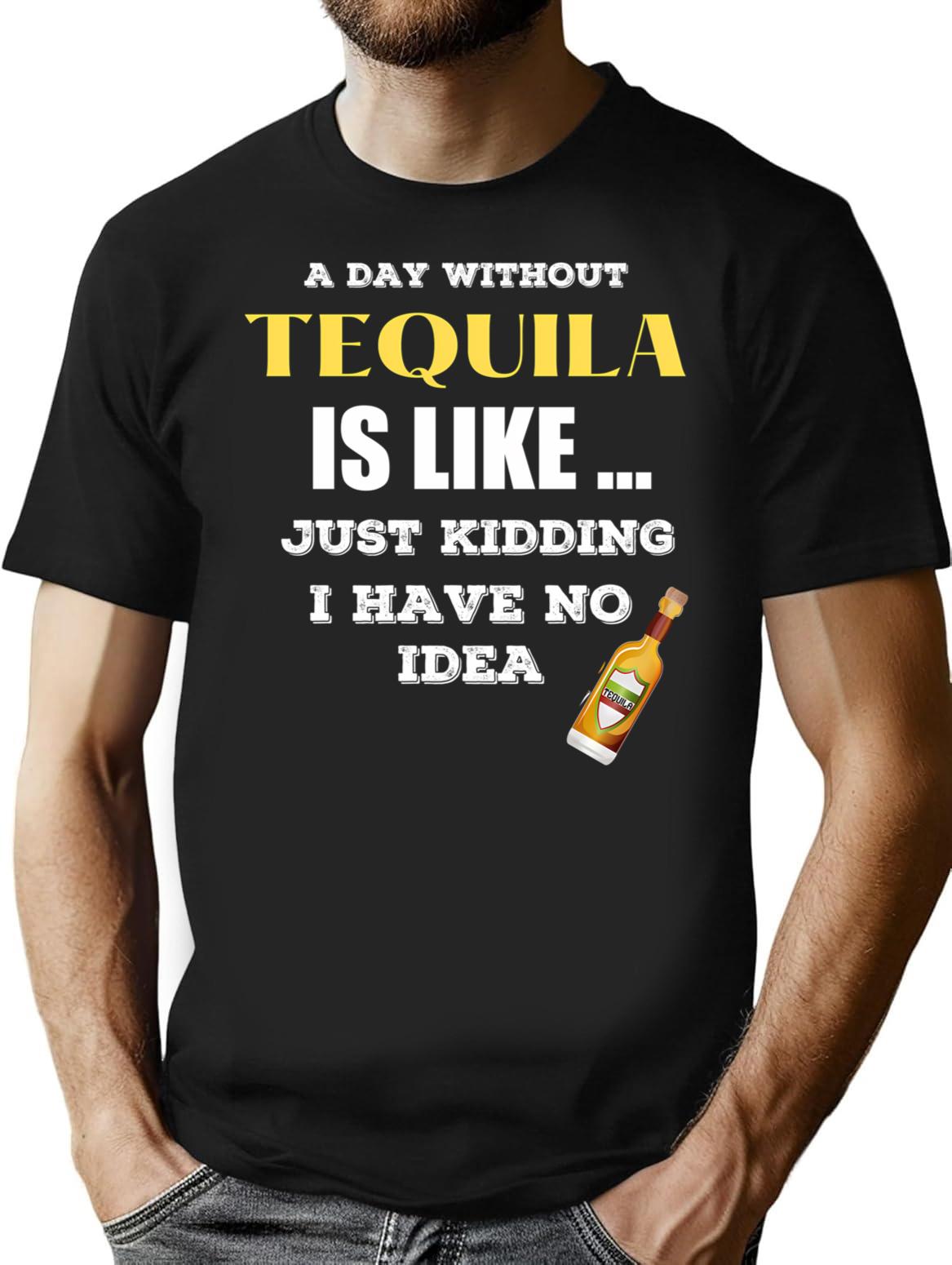 A Day Without Tequila Is Like Just Kidding I Have No Idea Minimalist Graphic T-Shirt - Unisex Streetwear Tee - Black