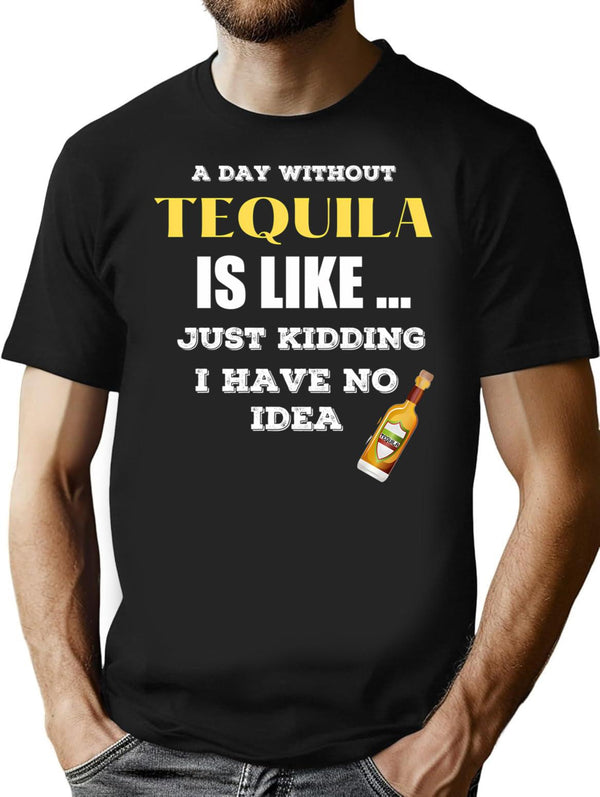 A Day Without Tequila Is Like Just Kidding I Have No Idea Minimalist Graphic T-Shirt - Unisex Streetwear Tee - Black