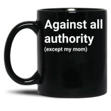 Against All Authority (Except My Mom) Black Coffee Mug, Gift Coffee Mug