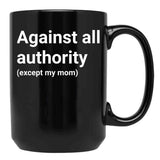 Against All Authority (Except My Mom) Black Coffee Mug, Gift Coffee Mug - Black