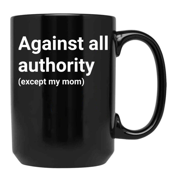 Against All Authority (Except My Mom) Black Coffee Mug, Gift Coffee Mug - Black