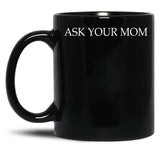 Ask Your Mom - Funny Black Coffee Mug, Gift Coffee Mug