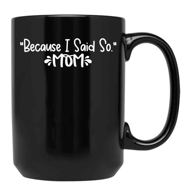 Because I Said So - Mom Black Coffee Mug, Gift Coffee Mug - Black