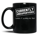Currently Unsupervised. I Know It Scares Me Too Black Coffee Mug, Gift Coffee Mug