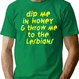 Dip Me In Honey Throw Me To The Lesbians T-Shirt - Green
