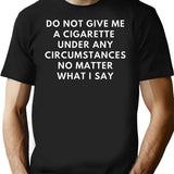 Do Not Give Me A Cigarette Under Any Circumstances No Matter What I Say T-Shirt - Black