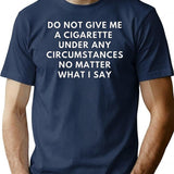 Do Not Give Me A Cigarette Under Any Circumstances No Matter What I Say T-Shirt - Navy
