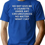 Do Not Give Me A Cigarette Under Any Circumstances No Matter What I Say T-Shirt - Blue