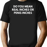 Do You Mean Real Inches Or Penis Inches T-Shirt - Black