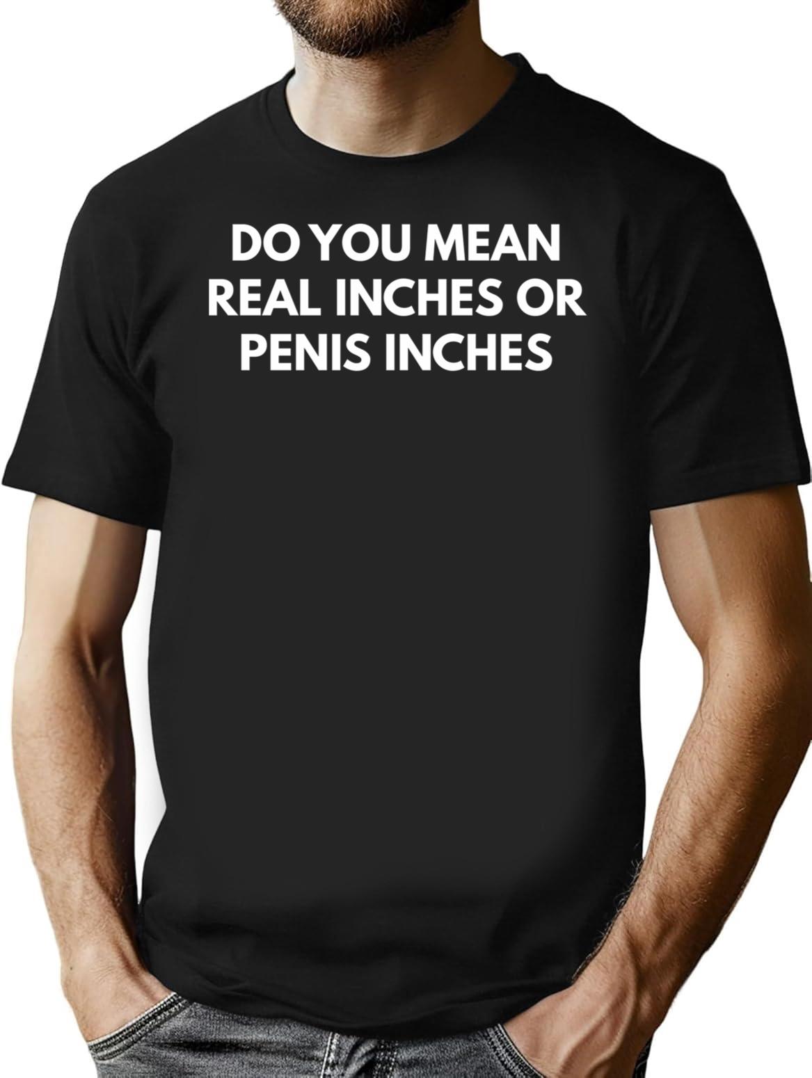 Do You Mean Real Inches Or Penis Inches T-Shirt - Black