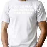 Do You Mean Real Inches Or Penis Inches T-Shirt - White
