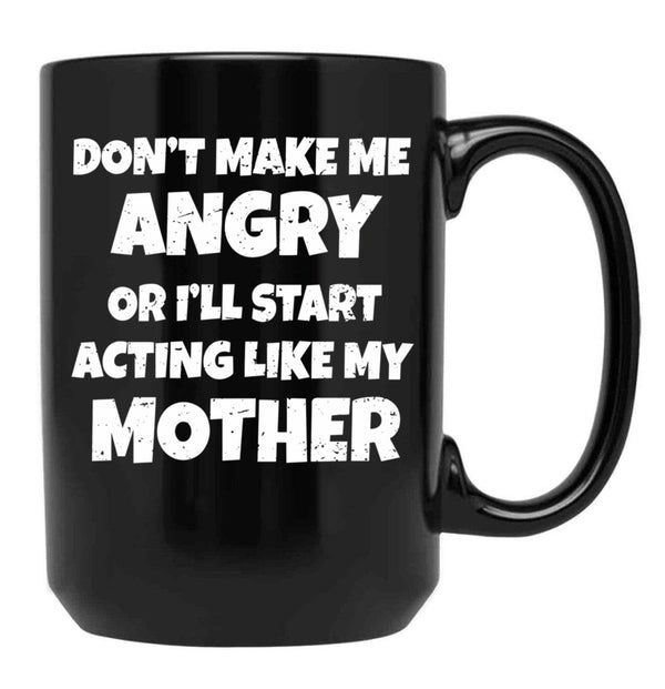 Dont Make Me Angry Ill Act Like My Mother Mom Funny Black Coffee Mug, Gift Coffee Mug - Black