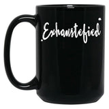 Exhaustified - Exhausted And Stupefied In Our Daily Lives - Feeling Stressed And Overwhelmed Your Not The Only One Black Coffee Mug, Gift Coffee Mug