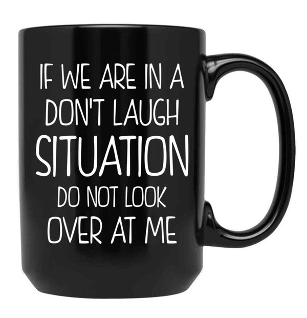 Friend Funny Quote If We Are In A Dont Laugh Situation Do Not Look Over At Me Black Coffee Mug, Gift Coffee Mug - Black