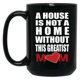 House Is Not A Home Without The Greatest Mom - Mothers Day Gift Black Coffee Mug, Gift Coffee Mug