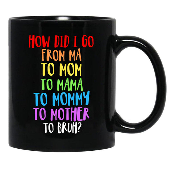 How Did I Go From Ma To Mom To Mama To Mommy To Mother To Bruh Black Gift Coffee Mug - Black