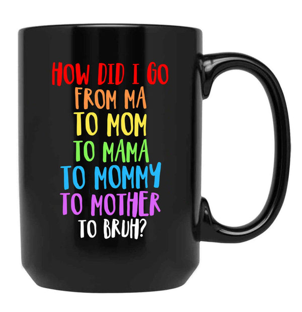 How Did I Go From Ma To Mom To Mama To Mommy To Mother To Bruh Black Gift Coffee Mug - Black