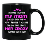I Always Thought My Mom Was Crazy And Now I Realize It Was Me The One That Drove Her Crazy I Totally Get It Now Black Coffee Mug, Gift Coffee Mug - Black