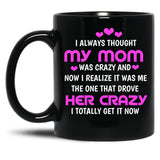 I Always Thought My Mom Was Crazy And Now I Realize It Was Me The One That Drove Her Crazy I Totally Get It Now Black Coffee Mug, Gift Coffee Mug