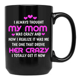 I Always Thought My Mom Was Crazy And Now I Realize It Was Me The One That Drove Her Crazy I Totally Get It Now Black Gift Coffee Mug - Black