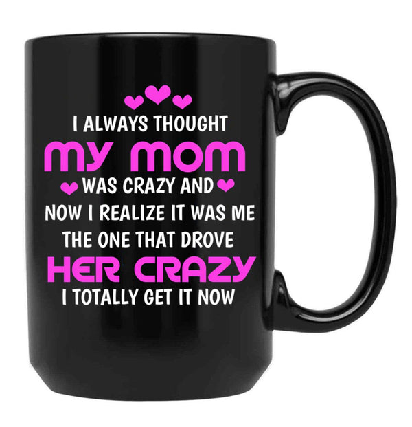 I Always Thought My Mom Was Crazy And Now I Realize It Was Me The One That Drove Her Crazy I Totally Get It Now Black Coffee Mug, Gift Coffee Mug - Black