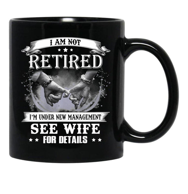 I Am Not Retired I_M Under New Management See Wife Details Black Coffee Mug, Gift Coffee Mug - Black