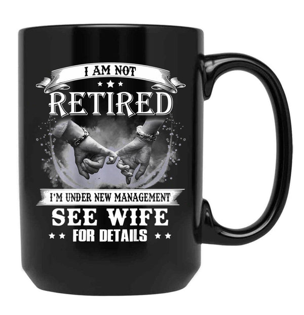 I Am Not Retired I_M Under New Management See Wife Details Black Gift Coffee Mug - Black