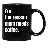 I Am The Reason Mom Needs Coffee Black Coffee Mug, Gift Coffee Mug - Black