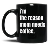 I Am The Reason Mom Needs Coffee Black Gift Coffee Mug