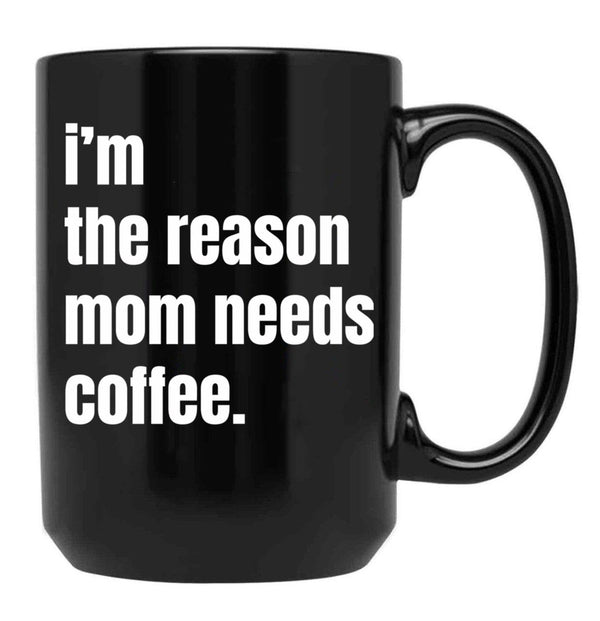 I Am The Reason Mom Needs Coffee Black Gift Coffee Mug - Black