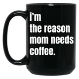 I Am The Reason Mom Needs Coffee Black Gift Coffee Mug