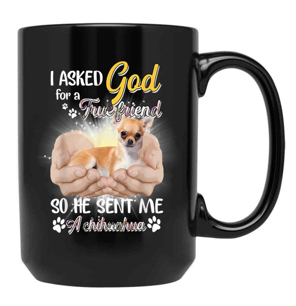 I Asked God For A True Friend So He Sent Me A Chihuahua Black Gift Coffee Mug - Black