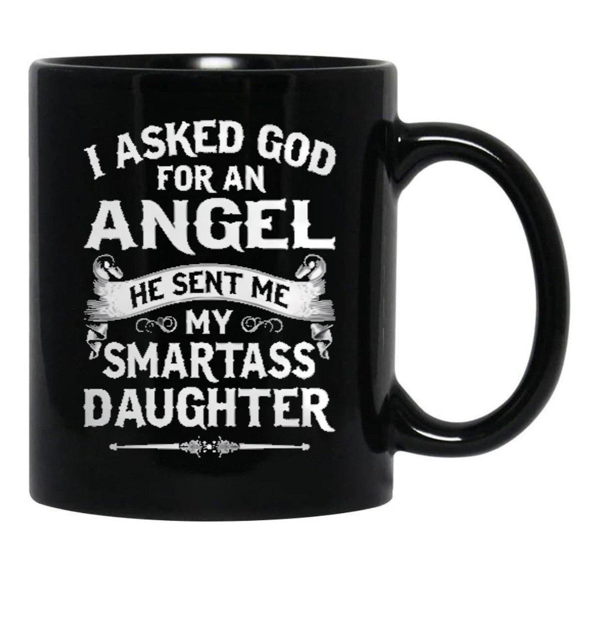 I Asked God For An Angel He Sent Me My Smartass Daughter- Special Edition 2018 Black Gift Coffee Mug - Black