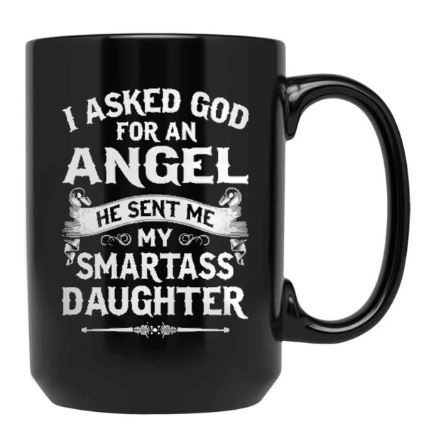 I Asked God For An Angel He Sent Me My Smartass Daughter- Special Edition 2018 Black Gift Coffee Mug - Black