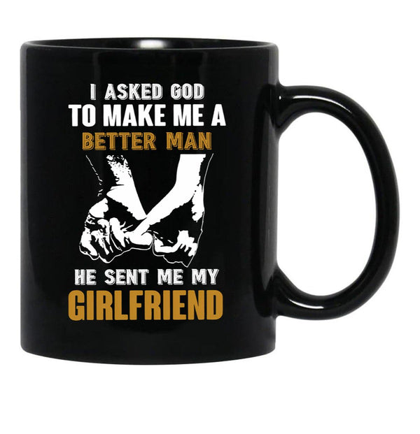 I Asked God To Make Me A Better Man He Sent Me My Girlfriend Black Gift Coffee Mug - Black