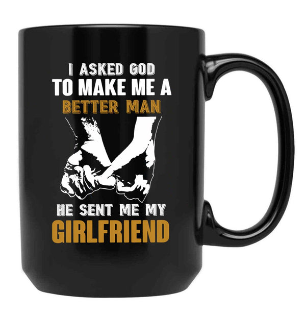 I Asked God To Make Me A Better Man He Sent Me My Girlfriend Black Gift Coffee Mug - Black