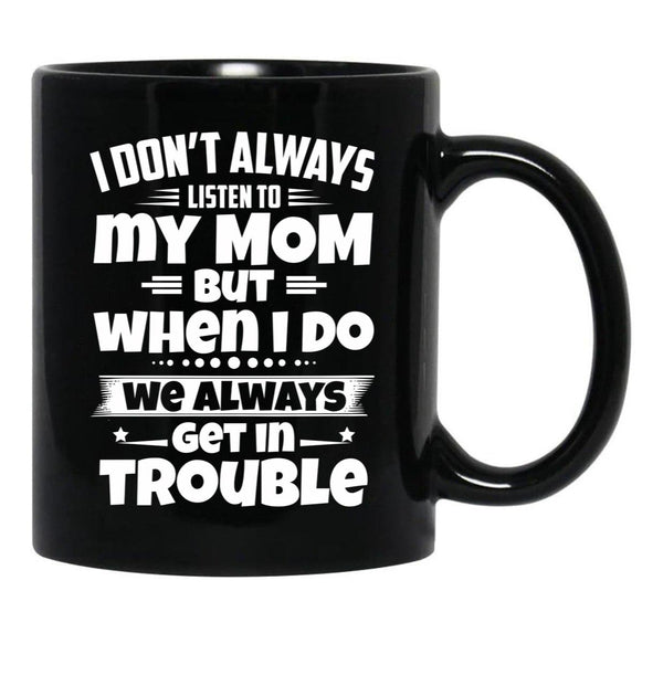 I Don'T Always Listen To My Mom But When I Do We Always Get In Trouble Black Coffee Mug, Gift Coffee Mug - Black