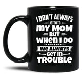 I Don'T Always Listen To My Mom But When I Do We Always Get In Trouble Black Coffee Mug, Gift Coffee Mug