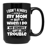 I Don'T Always Listen To My Mom But When I Do We Always Get In Trouble Black Coffee Mug, Gift Coffee Mug - Black