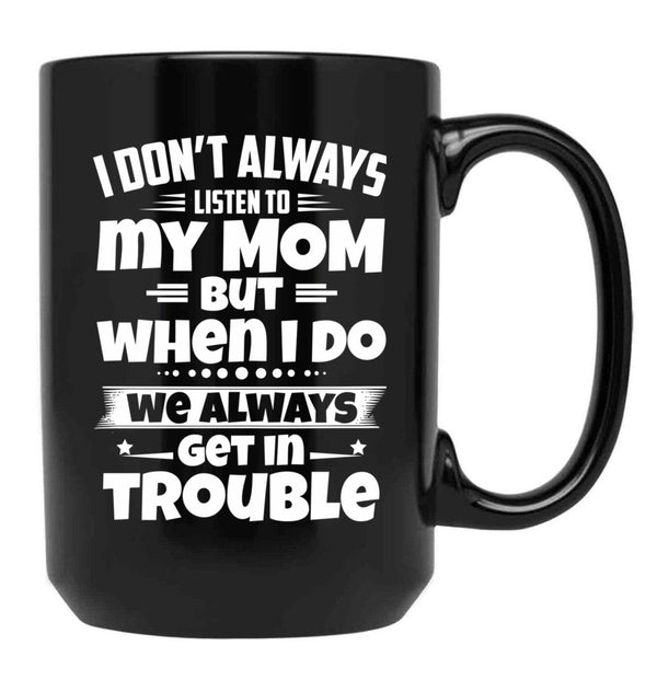 I Don'T Always Listen To My Mom But When I Do We Always Get In Trouble Black Coffee Mug, Gift Coffee Mug - Black