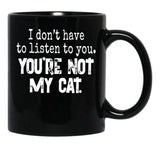 I Don'T Have To Listen To You You'Re Not My Cat Black Coffee Mug, Gift Coffee Mug - Black