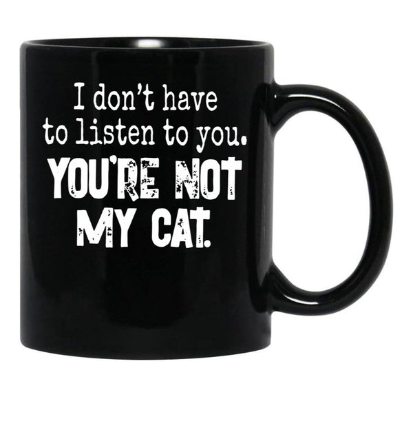 I Don'T Have To Listen To You You'Re Not My Cat Black Coffee Mug, Gift Coffee Mug - Black