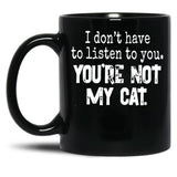 I Don'T Have To Listen To You You'Re Not My Cat Black Coffee Mug, Gift Coffee Mug