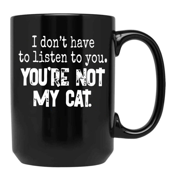 I Don'T Have To Listen To You You'Re Not My Cat Black Coffee Mug, Gift Coffee Mug - Black