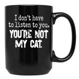 I Don'T Have To Listen To You You'Re Not My Cat Black Gift Coffee Mug - Black