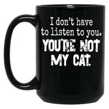 I Don'T Have To Listen To You You'Re Not My Cat Black Coffee Mug, Gift Coffee Mug