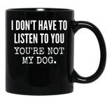 I Don'T Have To Listen To You You'Re Not My Dog Funny Dog Lover Gift Black Coffee Mug, Gift Coffee Mug - Black